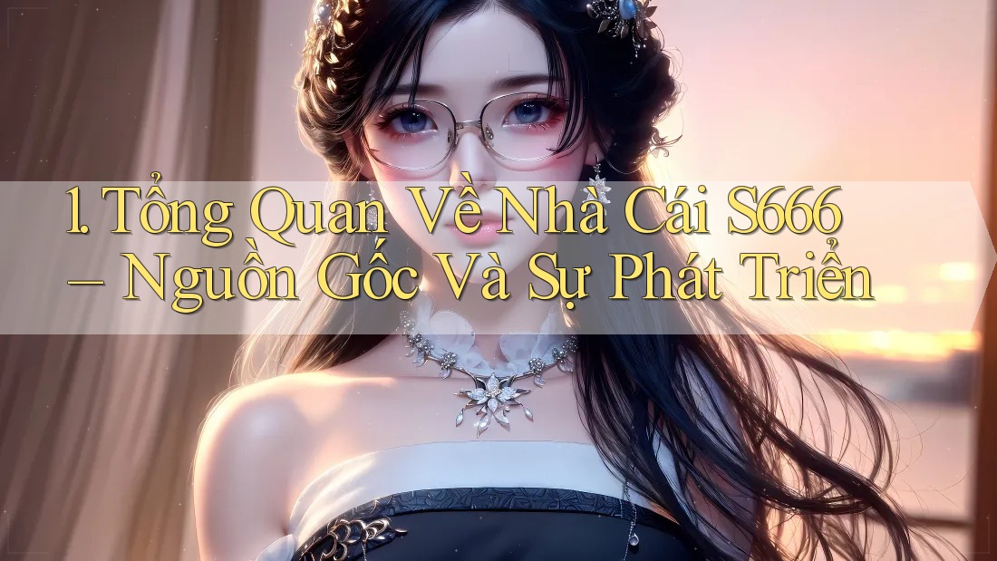 1. Tổng Quan Về Nhà Cái S666 – Nguồn Gốc Và Sự Phát Triển 1. Tổng Quan Về Nhà Cái S666 – Nguồn Gốc Và Sự Phát Triển