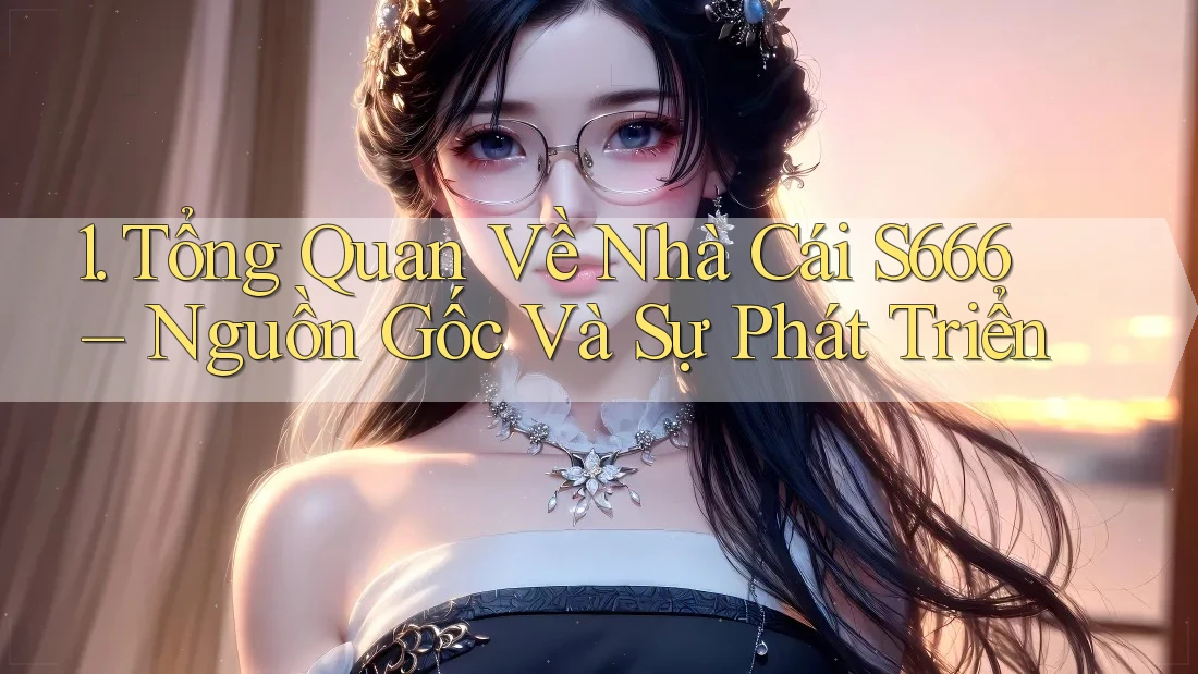 1. Tổng Quan Về Nhà Cái S666 – Nguồn Gốc Và Sự Phát Triển 1. Tổng Quan Về Nhà Cái S666 – Nguồn Gốc Và Sự Phát Triển
