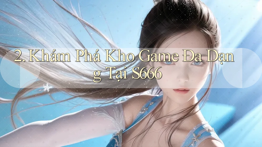 2. Khám Phá Kho Game Đa Dạng Tại S666