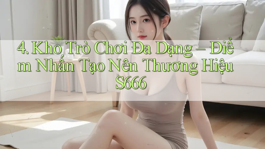 4. Kho Trò Chơi Đa Dạng – Điểm Nhấn Tạo Nên Thương Hiệu S666 4. Kho Trò Chơi Đa Dạng – Điểm Nhấn Tạo Nên Thương Hiệu S666