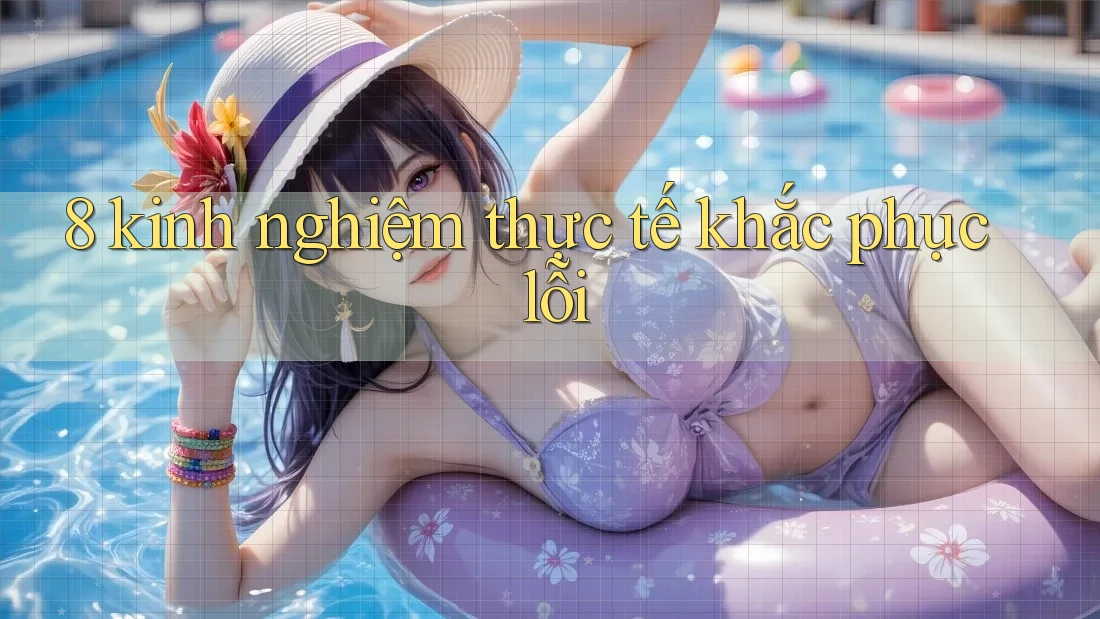 8 kinh nghiệm thực tế khắc phục lỗi