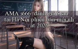 AMA s666 đánh giá 5 sao tại Hà Nội phiên bản mới nhất 2026