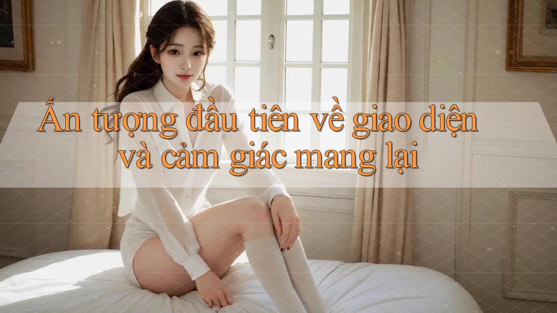 Ấn tượng đầu tiên về giao diện và cảm giác mang lại Ấn tượng đầu tiên về giao diện và cảm giác mang lại