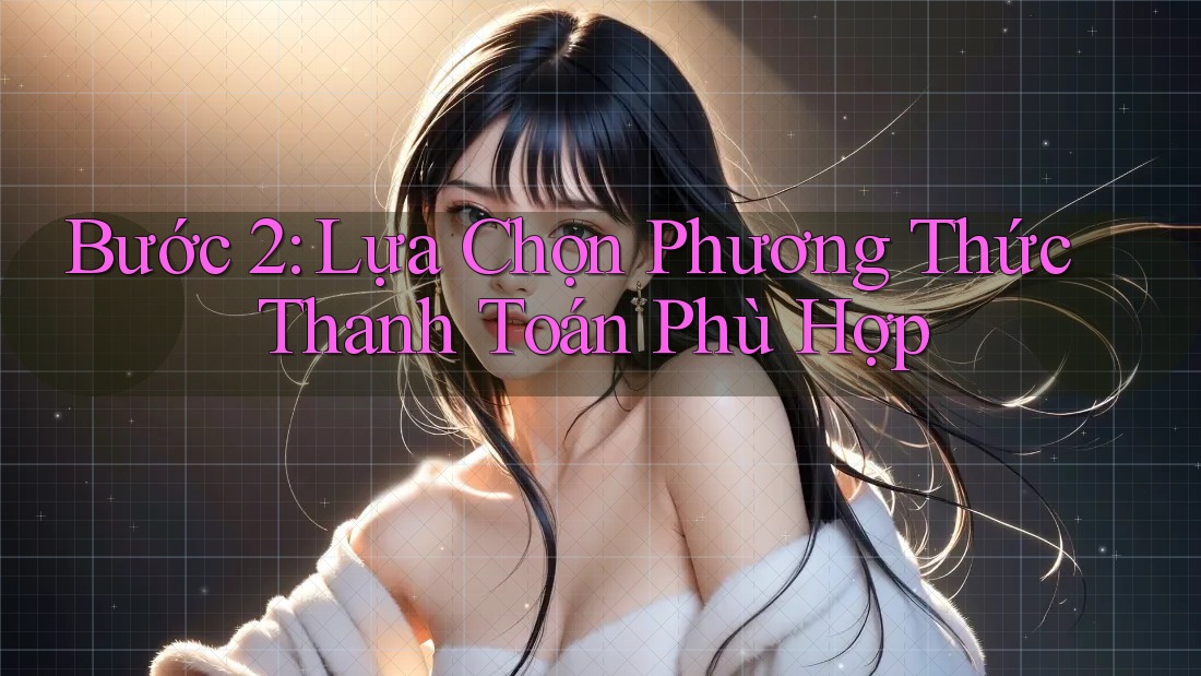 Bước 2: Lựa Chọn Phương Thức Thanh Toán Phù Hợp Bước 2: Lựa Chọn Phương Thức Thanh Toán Phù Hợp