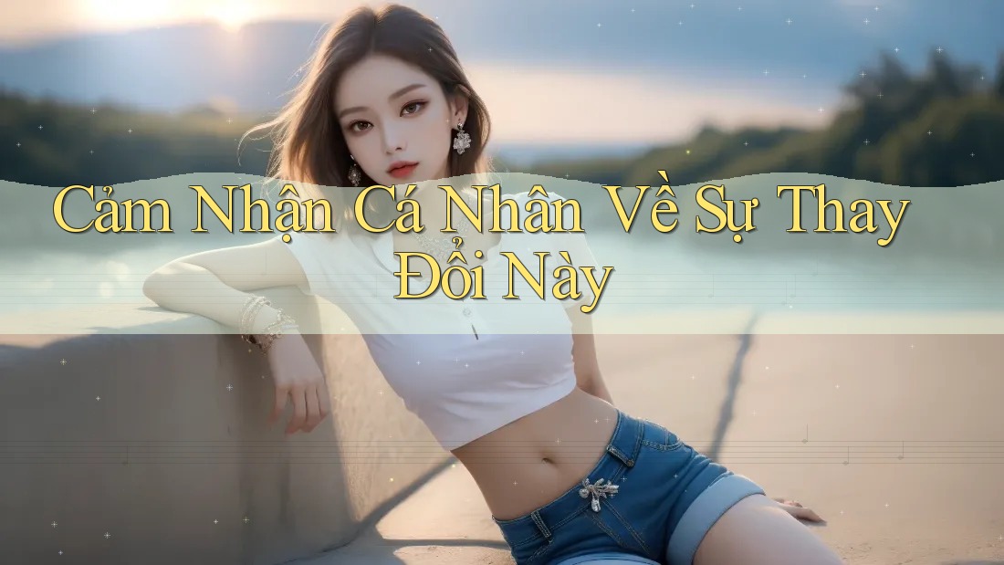Cảm Nhận Cá Nhân Về Sự Thay Đổi Này Cảm Nhận Cá Nhân Về Sự Thay Đổi Này