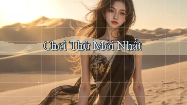 Chơi thử Mới nhất