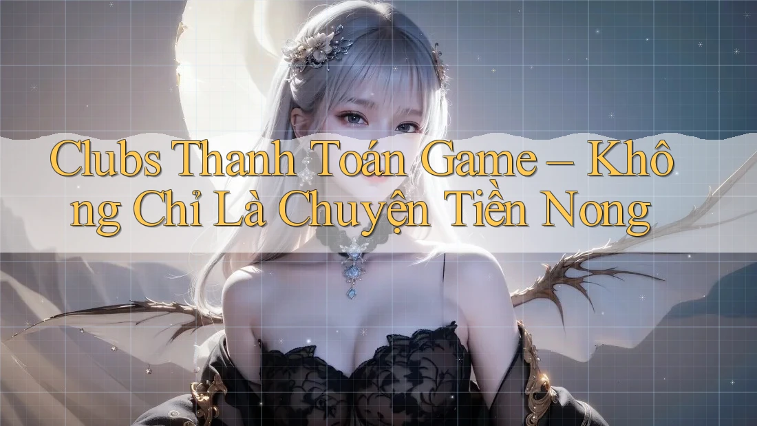 Clubs Thanh Toán Game – Không Chỉ Là Chuyện Tiền Nong Clubs Thanh Toán Game – Không Chỉ Là Chuyện Tiền Nong
