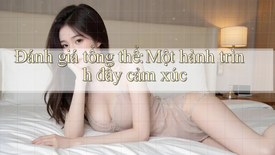 Đánh giá tổng thể – Một hành trình đầy cảm xúc Đánh giá tổng thể – Một hành trình đầy cảm xúc