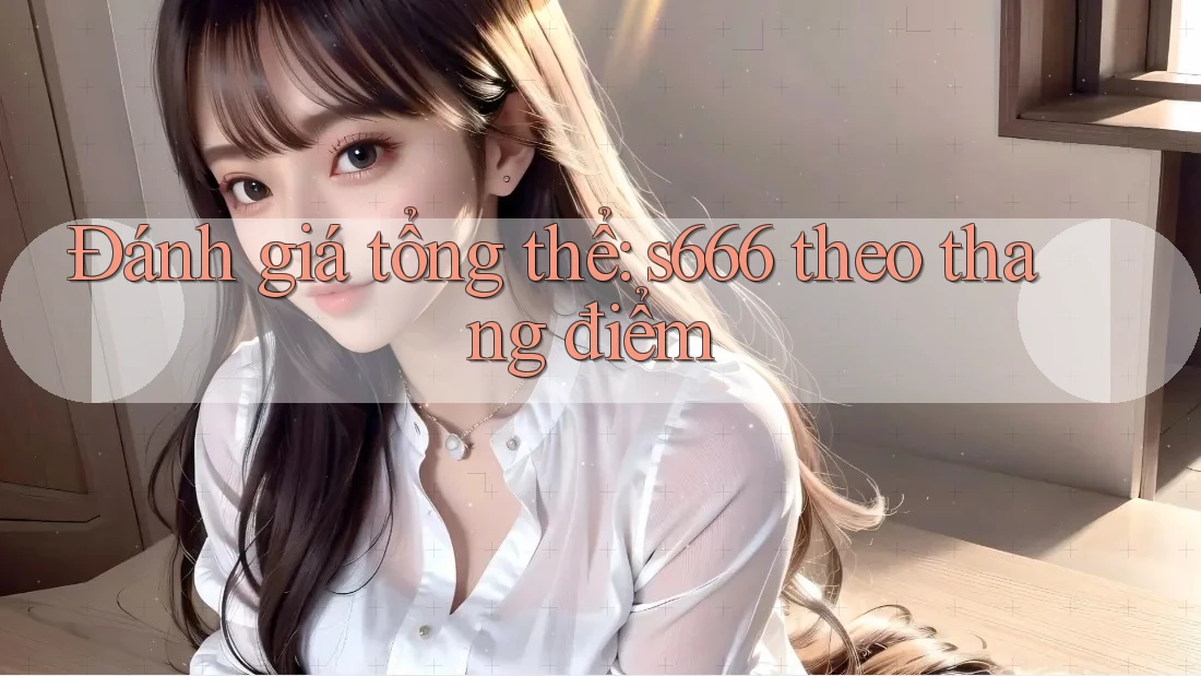 Đánh giá tổng thể: s666 theo thang điểm Đánh giá tổng thể: s666 theo thang điểm