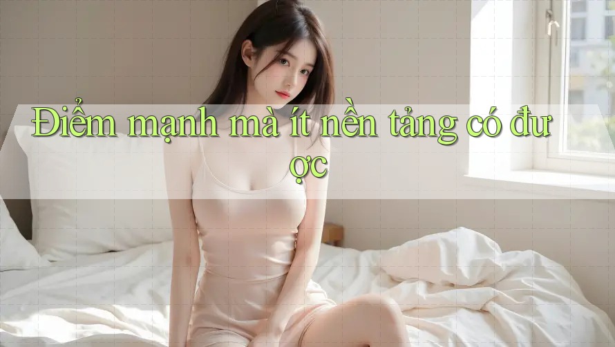 Điểm mạnh mà ít nền tảng có được
