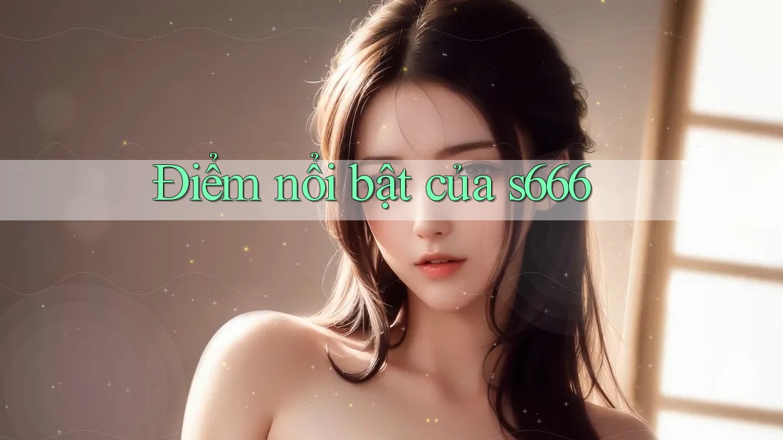 Điểm nổi bật của s666 Điểm nổi bật của s666