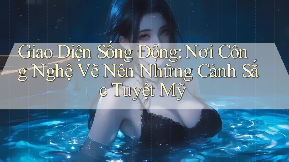 Giao Diện Sống Động: Nơi Công Nghệ Vẽ Nên Những Cảnh Sắc Tuyệt Mỹ Giao Diện Sống Động: Nơi Công Nghệ Vẽ Nên Những Cảnh Sắc Tuyệt Mỹ