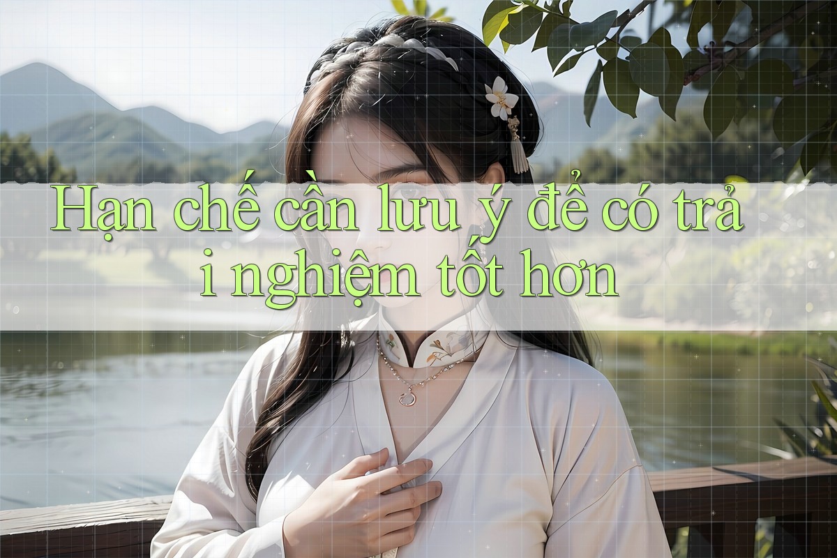 Hạn chế cần lưu ý để có trải nghiệm tốt hơn Hạn chế cần lưu ý để có trải nghiệm tốt hơn
