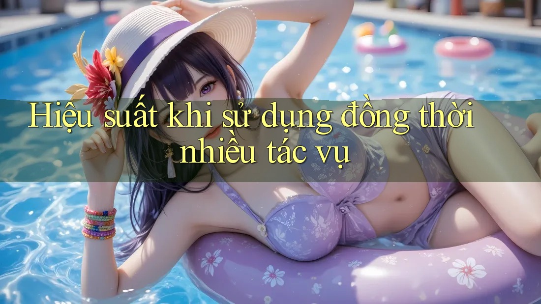 Hiệu suất khi sử dụng đồng thời nhiều tác vụ Hiệu suất khi sử dụng đồng thời nhiều tác vụ