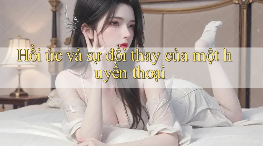 Hồi ức và sự đổi thay của một huyền thoại