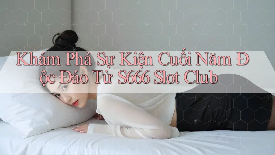 Khám Phá Sự Kiện Cuối Năm Độc Đáo Từ S666 Slot Club Khám Phá Sự Kiện Cuối Năm Độc Đáo Từ S666 Slot Club