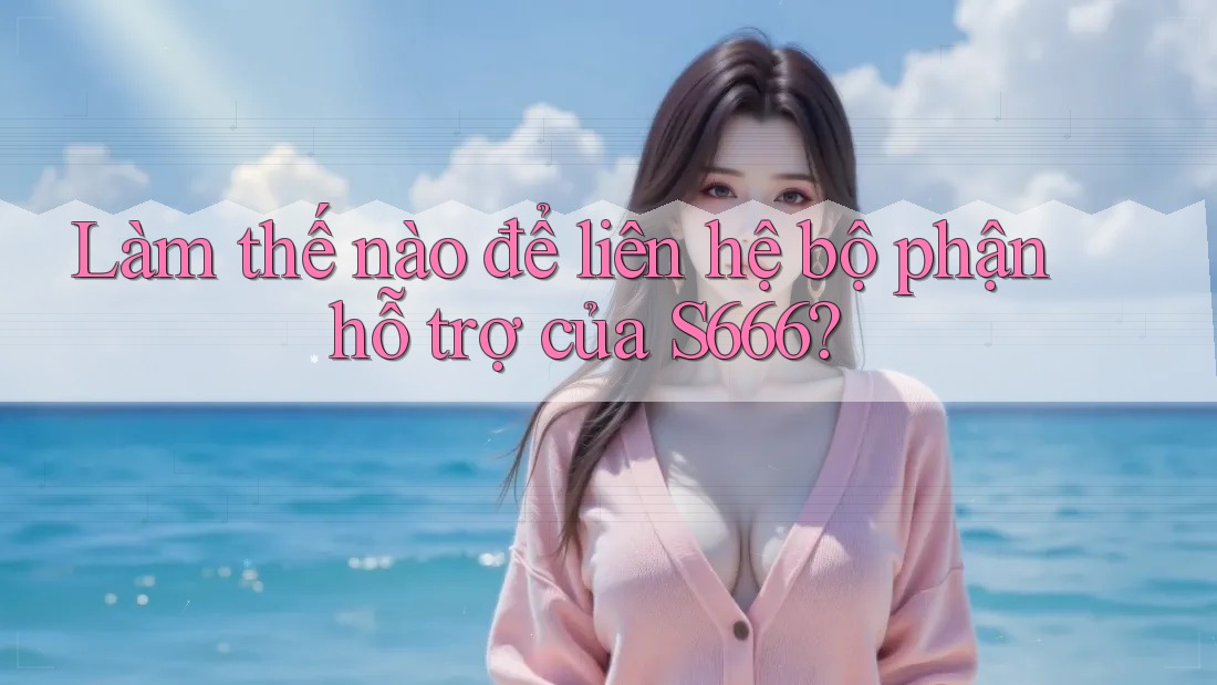 Làm thế nào để liên hệ bộ phận hỗ trợ của s666?