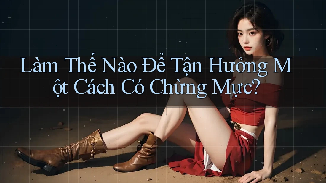 Làm Thế Nào Để Tận Hưởng Một Cách Có Chừng Mực? Làm Thế Nào Để Tận Hưởng Một Cách Có Chừng Mực?