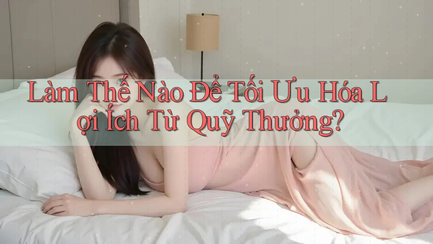 Làm Thế Nào Để Tối Ưu Hóa Lợi Ích Từ Quỹ Thưởng? Làm Thế Nào Để Tối Ưu Hóa Lợi Ích Từ Quỹ Thưởng?