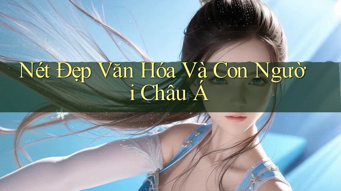 Nét Đẹp Văn Hóa Và Con Người Châu Á Nét Đẹp Văn Hóa Và Con Người Châu Á