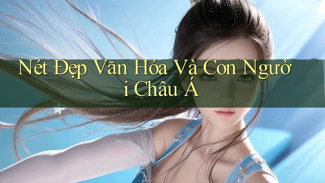 Nét Đẹp Văn Hóa Và Con Người Châu Á
