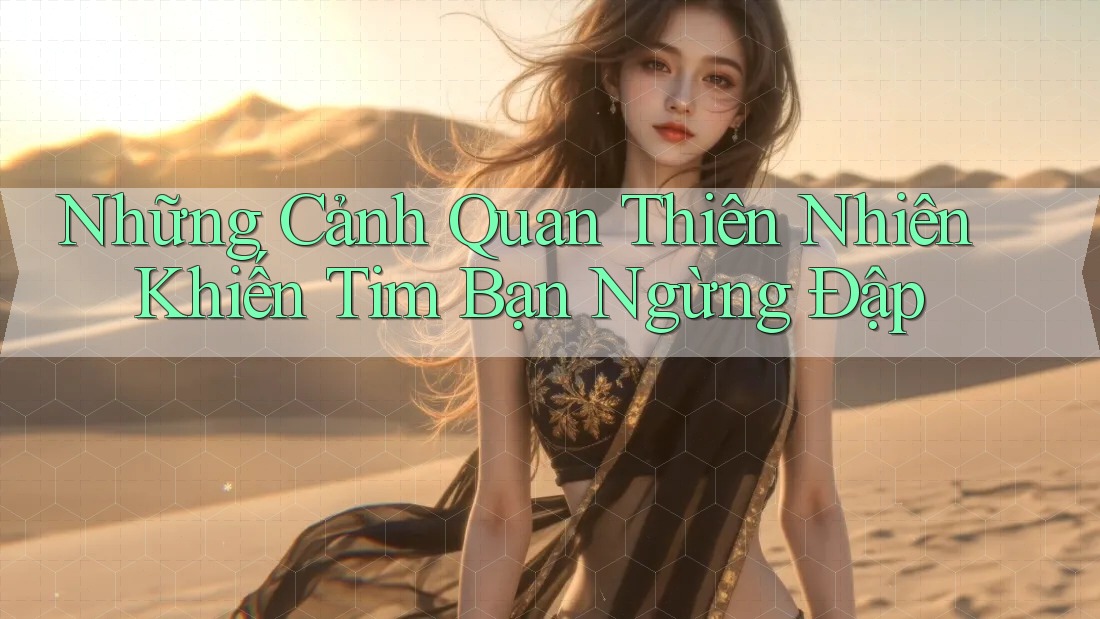 Những Cảnh Quan Thiên Nhiên Khiến Tim Bạn Ngừng Đập Những Cảnh Quan Thiên Nhiên Khiến Tim Bạn Ngừng Đập