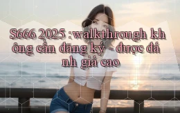 S666 2025 walkthrough không cần đăng ký   được đánh giá cao