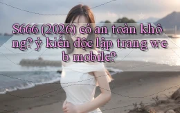 S666 (2026) có an toàn không ý kiến độc lập trang web mobile