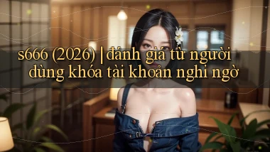 s666 (2026) đánh giá từ người dùng khóa tài khoản nghi ngờ