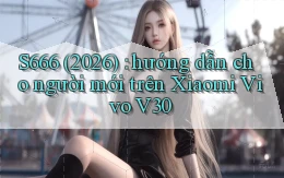 S666 (2026) hướng dẫn cho người mới trên Xiaomi Vivo V30