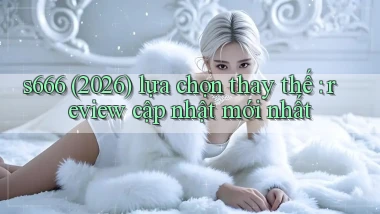 s666 (2026) lựa chọn thay thế review cập nhật mới nhất