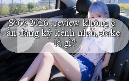 S666 2026 review không cần đăng ký kênh nhái, stake là gì