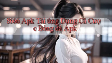 s666  apk tải ứng dụng cá cược bóng đá apk