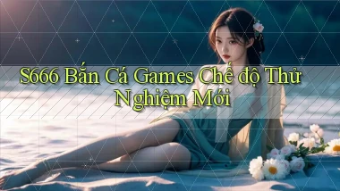 s666  bắn cá games chế độ thử nghiệm mới