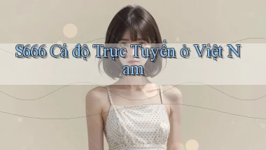 s666  cá độ trực tuyến ở việt nam