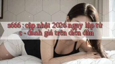 s666 cập nhật 2026 ngay lập tức   đánh giá trên diễn đàn