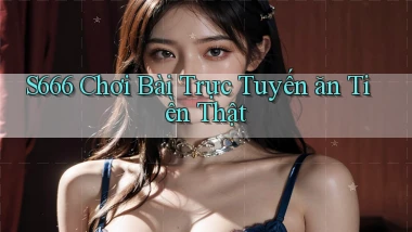s666  chơi bài trực tuyến ăn tiền thật