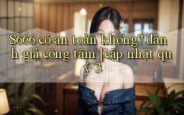 S666 có an toàn không đánh giá công tâm cập nhật quý 3