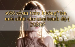 s666 có an toàn không tin mới nhất cho mọi trình độ (2026)