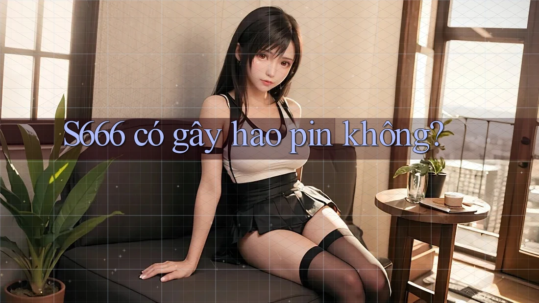 S666 có gây hao pin không? S666 có gây hao pin không?