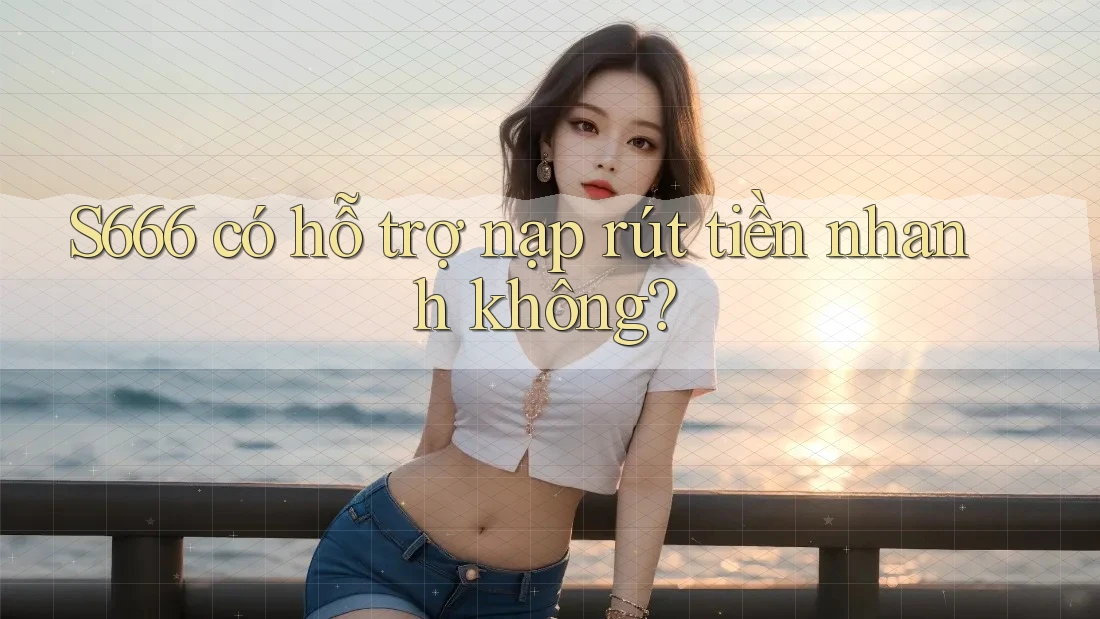 S666 có hỗ trợ nạp rút tiền nhanh không? S666 có hỗ trợ nạp rút tiền nhanh không?