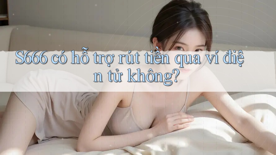 S666 có hỗ trợ rút tiền qua ví điện tử không? S666 có hỗ trợ rút tiền qua ví điện tử không?