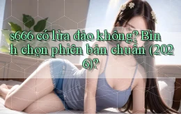 s666 có lừa đảo không bình chọn phiên bản chuẩn (2026)