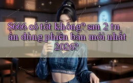 S666 có tốt không sau 2 tuần dùng phiên bản mới nhất 2026
