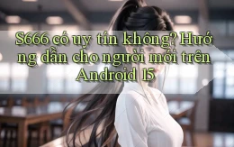 S666 có uy tín không hướng dẫn cho người mới trên Android 15