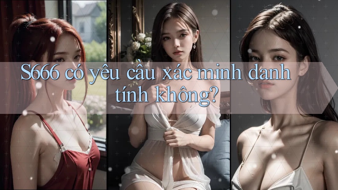 s666 có yêu cầu xác minh danh tính không? s666 có yêu cầu xác minh danh tính không?