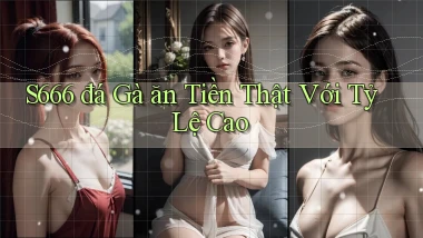 s666  đá gà ăn tiền thật với tỷ lệ cao