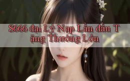 s666  đại lý nạp lần đầu tặng thưởng lớn