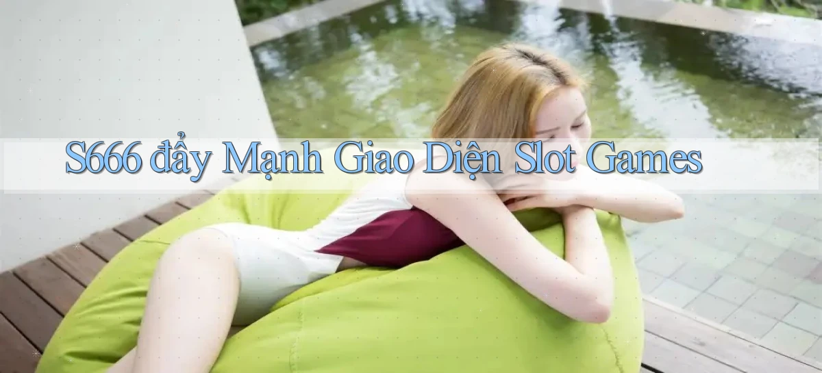s666  đẩy mạnh giao diện slot games