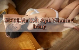 s666  liên kết apk nhanh chóng